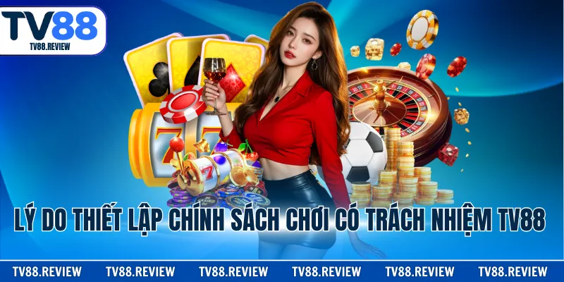 Lý do thiết lập văn bản chơi có trách nhiệm TV88